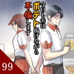 第９９話　今日も夫はポテト揚げながら不倫します